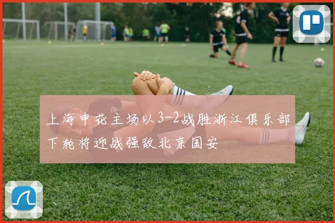 上海申花主场以3-2战胜浙江俱乐部下轮将迎战强敌北京国安