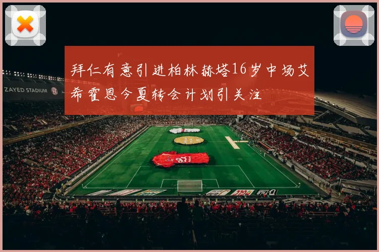 拜仁有意引进柏林赫塔16岁中场艾希霍恩今夏转会计划引关注