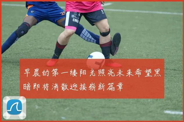 早晨的第一缕阳光照亮未来希望黑暗即将消散迎接崭新篇章