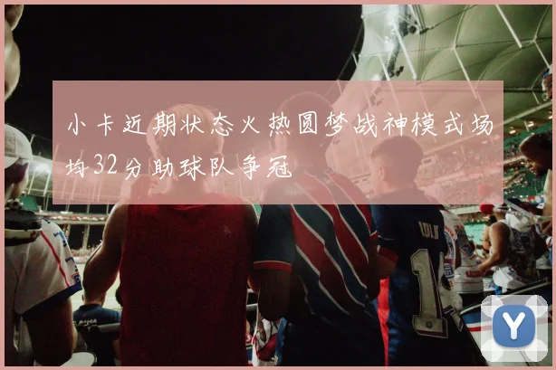 小卡近期状态火热圆梦战神模式场均32分助球队争冠