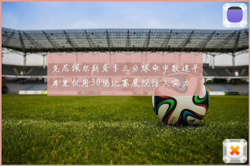 克尼佩尔新秀季三分球命中数追平库里仅用30场比赛展现惊人实力