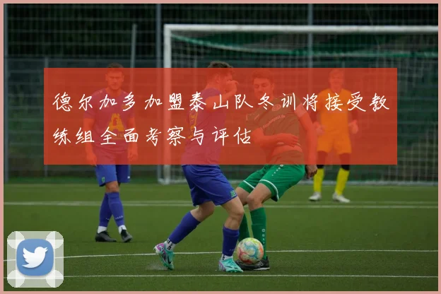 德尔加多加盟泰山队冬训将接受教练组全面考察与评估