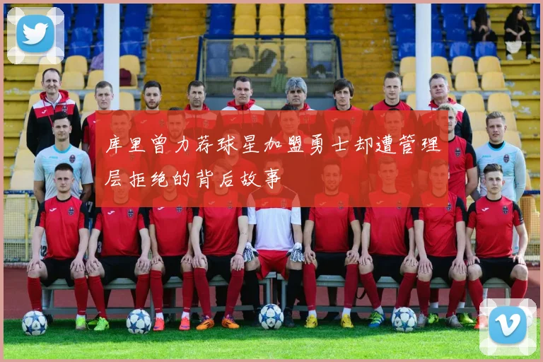库里曾力荐球星加盟勇士却遭管理层拒绝的背后故事