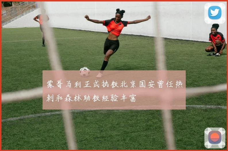 蒙哥马利正式执教北京国安曾任热刺和森林助教经验丰富